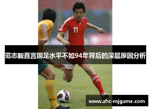 范志毅直言国足水平不如94年背后的深层原因分析