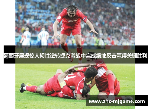 葡萄牙展现惊人韧性逆转捷克激战中完成绝地反击赢得关键胜利 葡萄牙展现惊人韧性逆转捷克激战中完成绝地反击赢得关键胜利