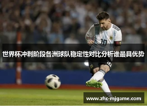 世界杯冲刺阶段各洲球队稳定性对比分析谁最具优势