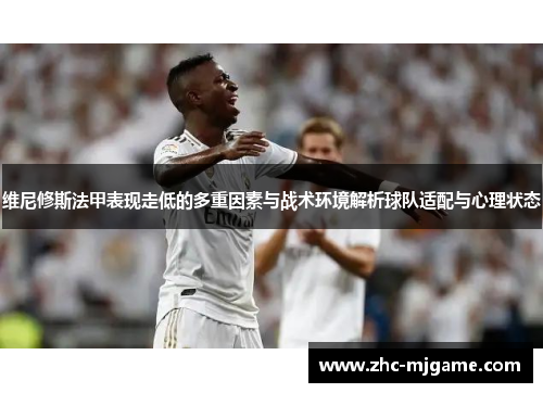 维尼修斯法甲表现走低的多重因素与战术环境解析球队适配与心理状态 维尼修斯法甲表现走低的多重因素与战术环境解析球队适配与心理状态