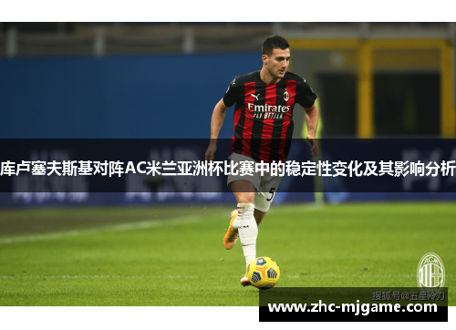 库卢塞夫斯基对阵AC米兰亚洲杯比赛中的稳定性变化及其影响分析