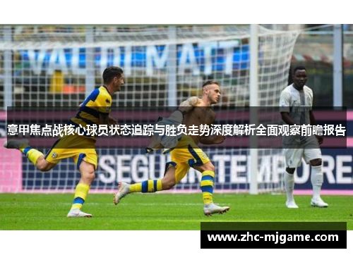 意甲焦点战核心球员状态追踪与胜负走势深度解析全面观察前瞻报告 意甲焦点战核心球员状态追踪与胜负走势深度解析全面观察前瞻报告