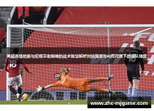 英超赛场抢断与犯规平衡策略的战术智慧解析对抗强度与判罚尺度下的球队博弈