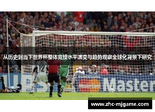 从历史到当下世界杯整体竞技水平演变与趋势观察全球化背景下研究 从历史到当下世界杯整体竞技水平演变与趋势观察全球化背景下研究