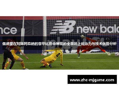 佩德里在对阵阿森纳的意甲比赛中展现的全面场上统治力与技术优势分析 佩德里在对阵阿森纳的意甲比赛中展现的全面场上统治力与技术优势分析