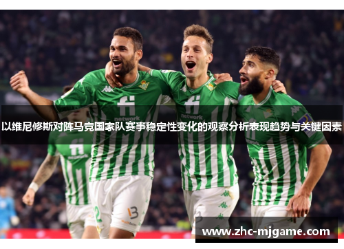 以维尼修斯对阵马竞国家队赛事稳定性变化的观察分析表现趋势与关键因素 以维尼修斯对阵马竞国家队赛事稳定性变化的观察分析表现趋势与关键因素