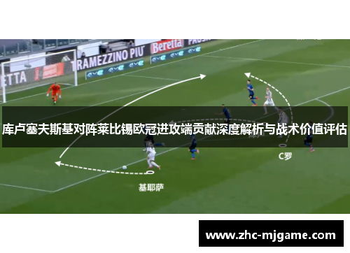 库卢塞夫斯基对阵莱比锡欧冠进攻端贡献深度解析与战术价值评估 库卢塞夫斯基对阵莱比锡欧冠进攻端贡献深度解析与战术价值评估