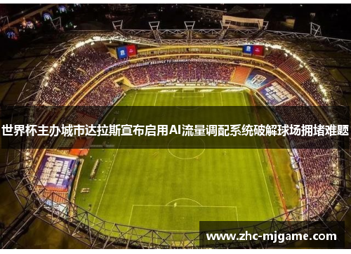 世界杯主办城市达拉斯宣布启用AI流量调配系统破解球场拥堵难题