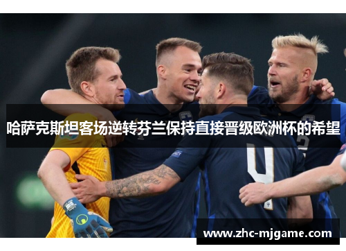 哈萨克斯坦客场逆转芬兰保持直接晋级欧洲杯的希望