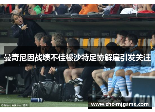 曼奇尼因战绩不佳被沙特足协解雇引发关注