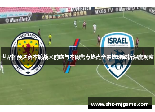 世界杯预选赛本轮战术前瞻与本周焦点热点全景梳理解析深度观察